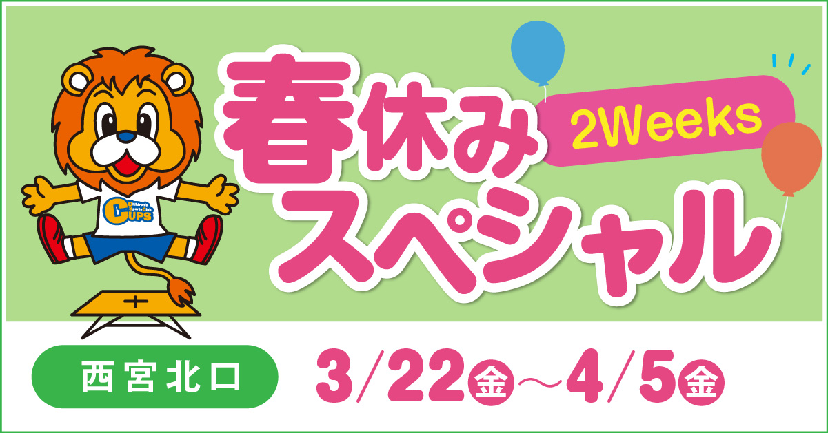 生後20か月～小・中学生対象 3/22(水)～4/6(木)開催
春休みスペシャル2Weeks!! 開催！